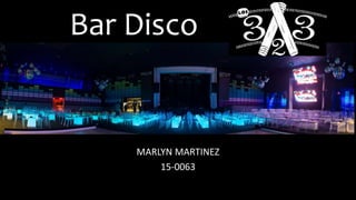 Bar Disco
MARLYN MARTINEZ
15-0063
 