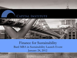http://pricetags.files.wordpress.com/2008/04/800px-london_millenium_wobbly_bridge1.jpg
Finance for Sustainability
Bard MBA in Sustainability Launch Event
January 24, 2012
 