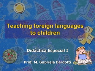 Teaching foreign languages
       to children

      Didáctica Especial I

     Prof. M. Gabriela Bardotti
 