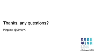 Thanks, any questions?
Ping me @OmerK
#CodeMeshLDN#CodeMeshLDN
 
