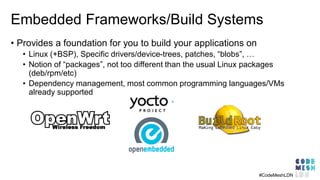 Embedded Frameworks/Build Systems
#CodeMeshLDN
• Provides a foundation for you to build your applications on
• Linux (+BSP...