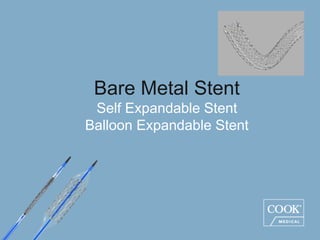 Bare Metal Stent
Self Expandable Stent
Balloon Expandable Stent
 