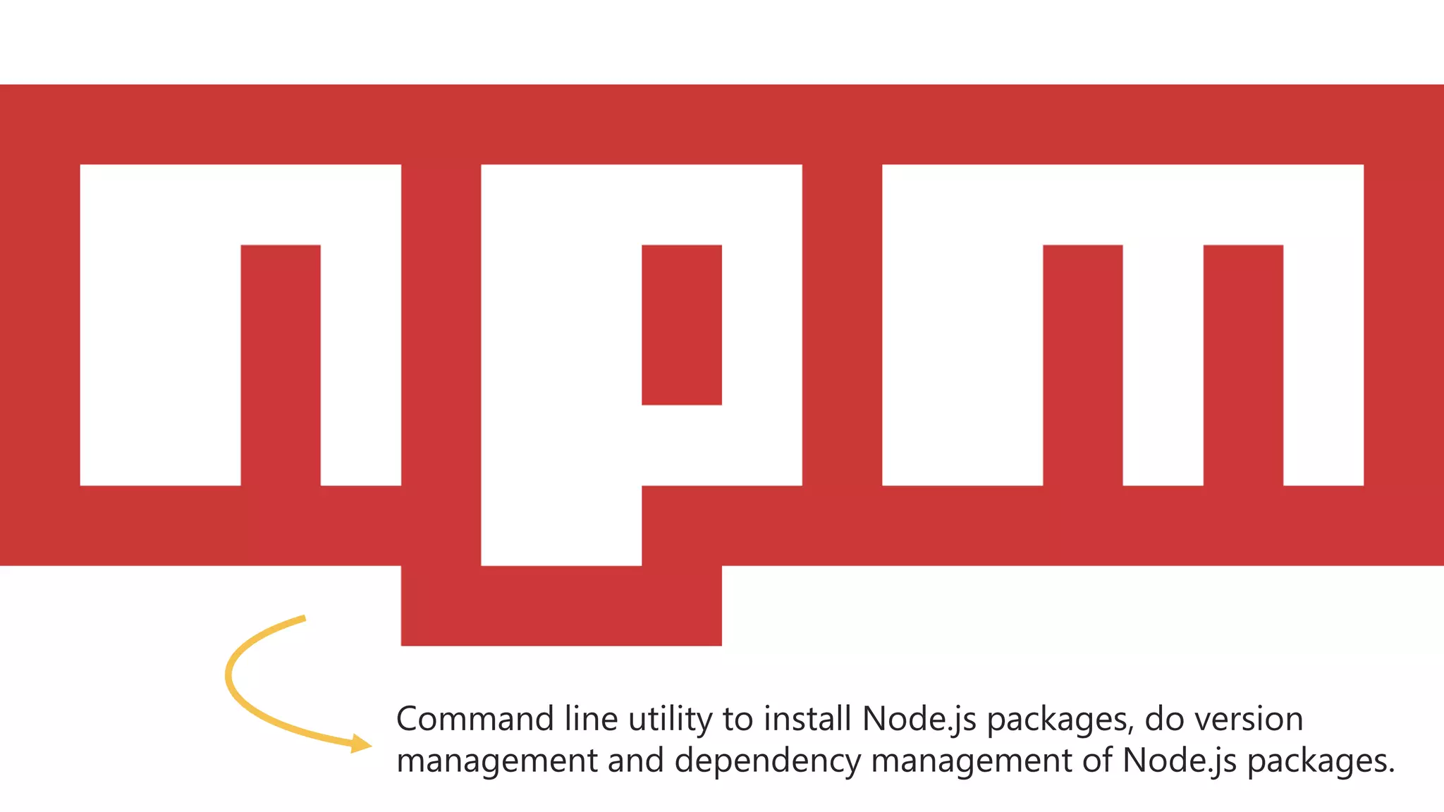 Command line utility to install Node.js packages, do version
management and dependency management of Node.js packages.
 