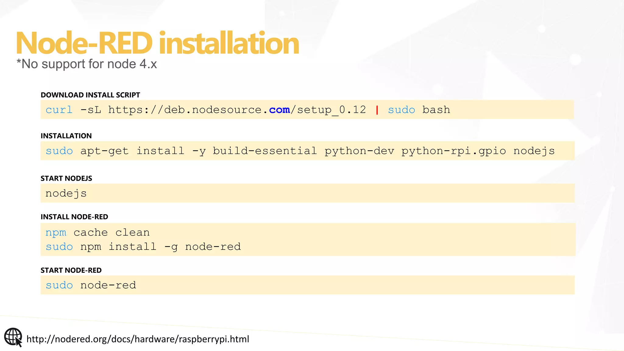 Node-REDinstallation
http://nodered.org/docs/hardware/raspberrypi.html
*No support for node 4.x
curl -sL https://deb.nodesource.com/setup_0.12 | sudo bash
DOWNLOAD INSTALL SCRIPT
sudo apt-get install -y build-essential python-dev python-rpi.gpio nodejs
INSTALLATION
nodejs
START NODEJS
npm cache clean
sudo npm install -g node-red
INSTALL NODE-RED
sudo node-red
START NODE-RED
 