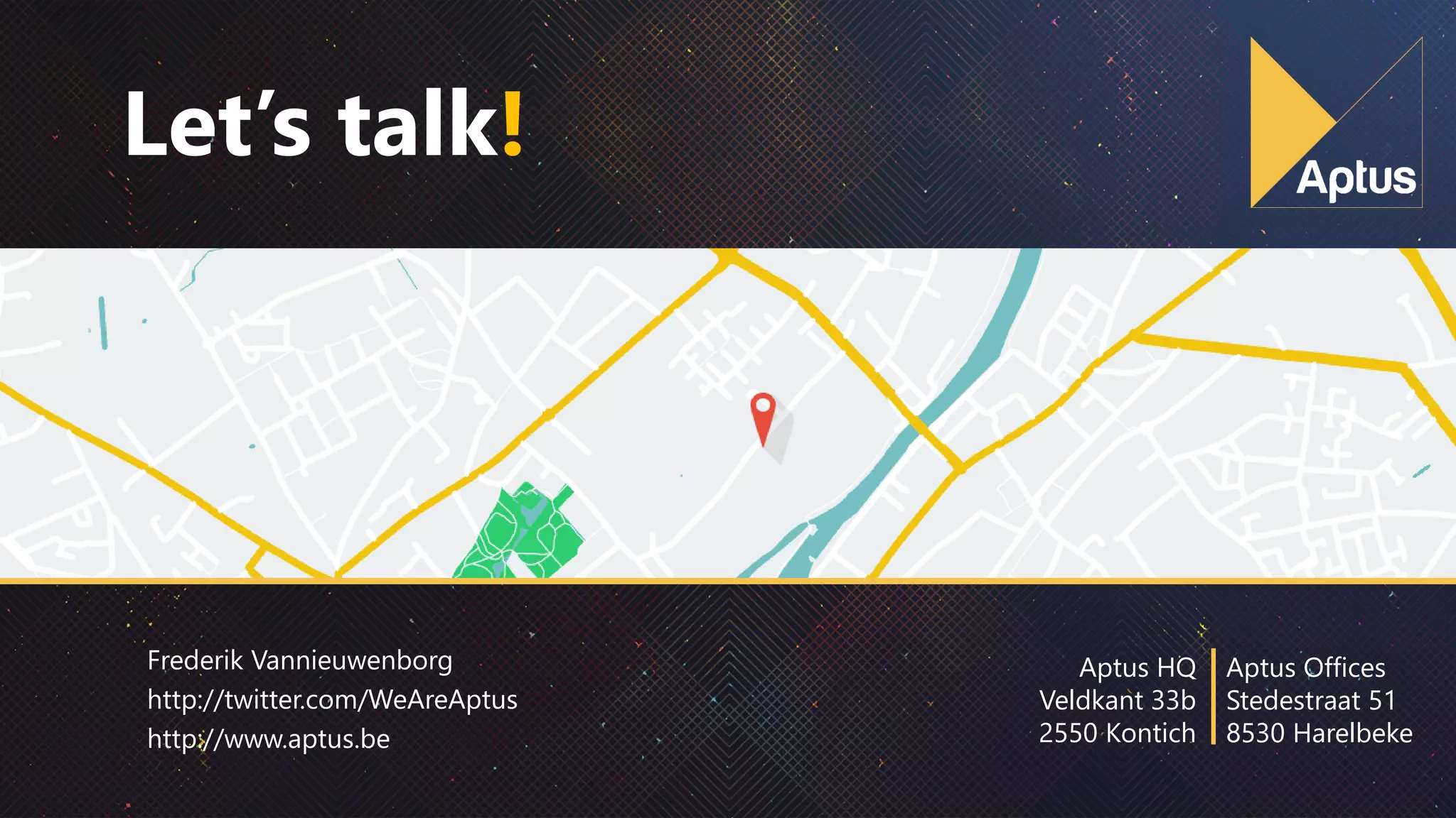 Aptus HQ
Veldkant 33b
2550 Kontich
Aptus Offices
Stedestraat 51
8530 Harelbeke
Frederik Vannieuwenborg
http://twitter.com/WeAreAptus
http://www.aptus.be
Let’s talk!
 