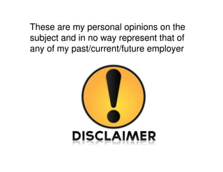 These are my personal opinions on the
subject and in no way represent that of
any of my past/current/future employer