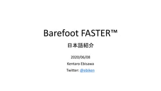 Barefoot FASTER™
2020/06/08
Kentaro Ebisawa
Twitter: @ebiken
日本語紹介
 
