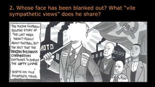 2. Whose face has been blanked out? What “vile
sympathetic views” does he share?
 