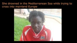 She drowned in the Mediterranean Sea while trying to
cross into mainland Europe
 