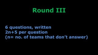 Round III
6 questions, written
2n+5 per question
(n= no. of teams that don’t answer)
 