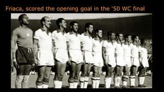 Friaca, scored the opening goal in the ‘50 WC final
 