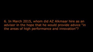 6. In March 2015, whom did AZ Alkmaar hire as an
advisor in the hope that he would provide advice “in
the areas of high performance and innovation”?
 