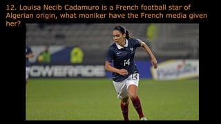 12. Louisa Necib Cadamuro is a French football star of
Algerian origin, what moniker have the French media given
her?
 