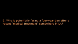 2. Who is potentially facing a four-year ban after a
recent “medical treatment” somewhere in LA?
 