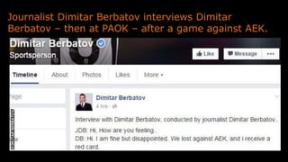 Journalist Dimitar Berbatov interviews Dimitar
Berbatov – then at PAOK – after a game against AEK.
 