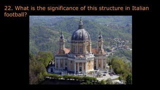 22. What is the significance of this structure in Italian
football?
 