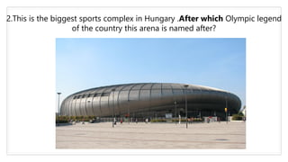 2.This is the biggest sports complex in Hungary .After which Olympic legend
of the country this arena is named after?
 