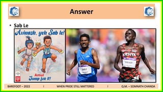 Answer
• Sab Le
BAREFOOT – 2022 I WHEN PRIDE STILL MATTERED I Q.M. – SOMNATH CHANDA
 