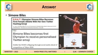 • Simone Biles
Answer
BAREFOOT – 2022 I WHEN PRIDE STILL MATTERED I Q.M. – SOMNATH CHANDA
 