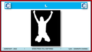 1.
BAREFOOT – 2022 I WHEN PRIDE STILL MATTERED I Q.M. – SOMNATH CHANDA
 