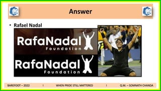 • Rafael Nadal
Answer
BAREFOOT – 2022 I WHEN PRIDE STILL MATTERED I Q.M. – SOMNATH CHANDA
 