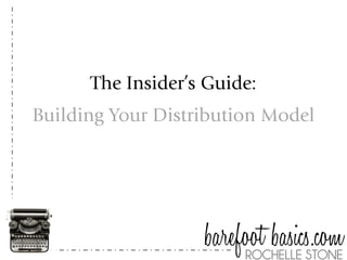 The Insider’s Guide:
Building Your Distribution Model




                   barefoot basics.com
                        ROCHELLE STONE
 
