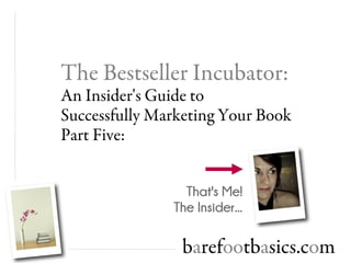 The Bestseller Incubator:
An Insider's Guide to
Successfully Marketing Your Book
Part Five:


                 That's Me!
               The Insider...

                barefootbasics.com
 