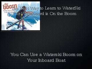 You Can Use a Waterski Boom on Your Inboard Boat The Best Way to Learn to WaterSki  or Wakeboard is On the Boom 