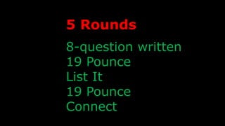 8-question written
19 Pounce
List It
19 Pounce
Connect
5 Rounds
 