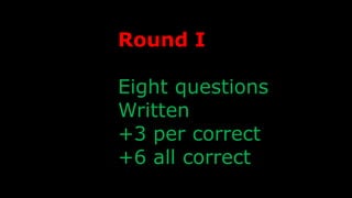 Round I
Eight questions
Written
+3 per correct
+6 all correct
 