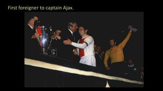 First foreigner to captain Ajax.
 