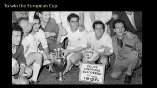 To win the European Cup.
 