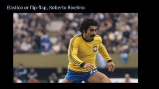 Elastico or flip-flap, Roberto Rivelino
 