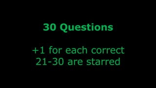 30 Questions
+1 for each correct
21-30 are starred
 