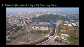 El Molinón (Asturian for big mill), Sporting Gijon
 