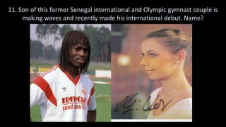 11. Son of this former Senegal international and Olympic gymnast couple is
making waves and recently made his international debut. Name?
 