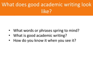 • What words or phrases spring to mind?
• What is good academic writing?
• How do you know it when you see it?
What does good academic writing look
like?
 