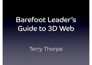 Barefoot Leader’s
Guide to 3D Web

   Terry Thorpe
 