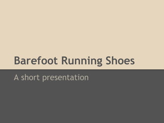 Barefoot Running Shoes
A short presentation
 