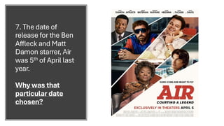 7. The date of
release for the Ben
Affleck and Matt
Damon starrer, Air
was 5th of April last
year.
Why was that
particular date
chosen?
 