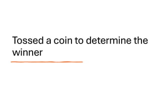 Tossed a coin to determine the
winner
 