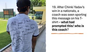 19. After Chinki Yadav’s
win in a nationals, a
coach was seen sporting
this message on his T-
shirt – what had
prompted this/ who is
this coach?
 