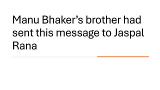 Manu Bhaker’s brother had
sent this message to Jaspal
Rana
 