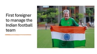 First foreigner
to manage the
Indian football
team
 