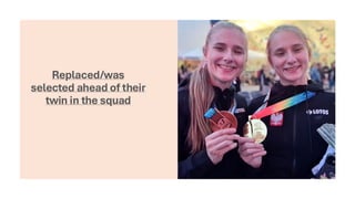 Replaced/was
selected ahead of their
twin in the squad
 