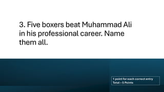 3. Five boxers beat Muhammad Ali
in his professional career. Name
them all.
1 point for each correct entry
Total – 5 Points
 