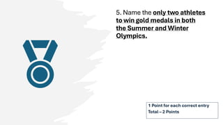 5. Name the only two athletes
to win gold medals in both
the Summer and Winter
Olympics.
1 Point for each correct entry
Total – 2 Points
 