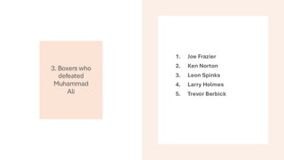 3. Boxers who
defeated
Muhammad
Ali
1. Joe Frazier
2. Ken Norton
3. Leon Spinks
4. Larry Holmes
5. Trevor Berbick
 
