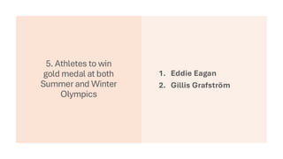 5. Athletes to win
gold medal at both
Summer and Winter
Olympics
1. Eddie Eagan
2. Gillis Grafström
 
