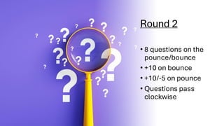 Round 2
• 8 questions on the
pounce/bounce
• +10 on bounce
• +10/-5 on pounce
• Questions pass
clockwise
 